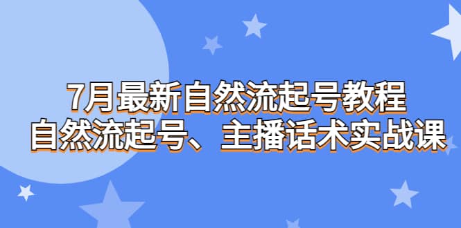 7月最新自然流起号教程，自然流起号、主播话术实战课多客网创-网创项目资源站-副业项目-创业项目-搞钱项目多客网创