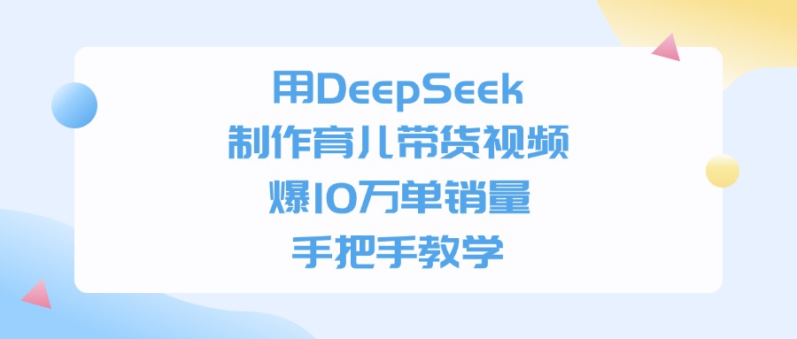 用DeepSeek制作育儿带货视频，手把手教学，爆10万单销量多客网创-网创项目资源站-副业项目-创业项目-搞钱项目多客网创