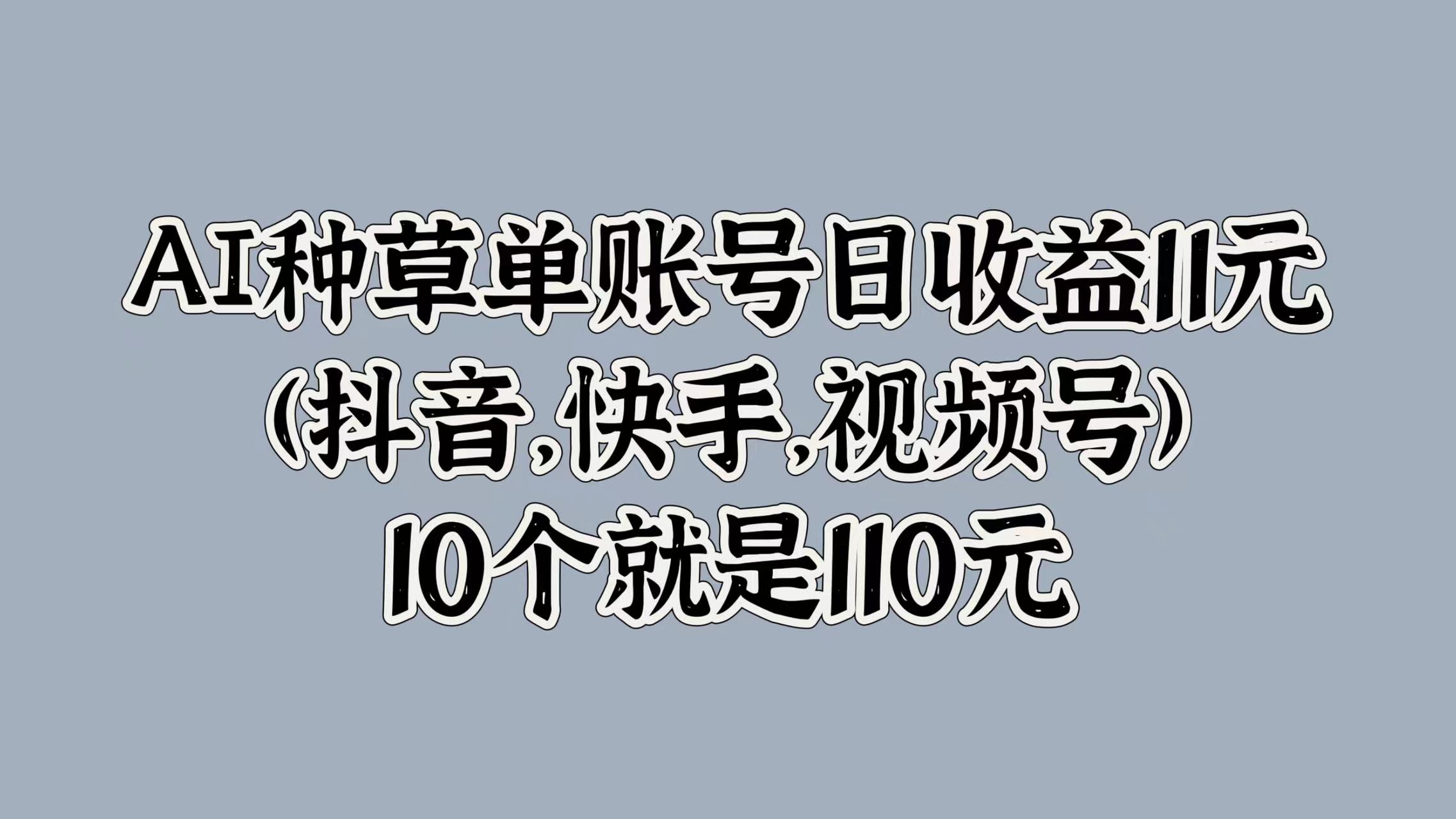 AI种草单账号日收益11元(抖音，快手，视频号)，10个就是110元多客网创-网创项目资源站-副业项目-创业项目-搞钱项目多客网创