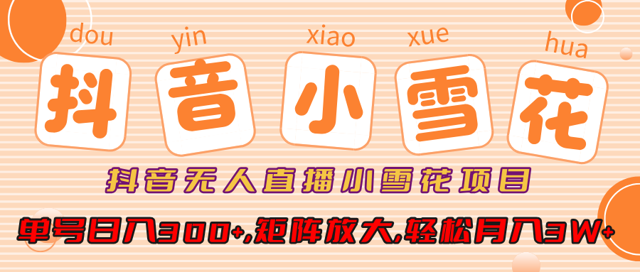 小雪花项目，抖音无人直播，单号日入300+,矩阵放大,轻松月入3W+多客网创-网创项目资源站-副业项目-创业项目-搞钱项目多客网创