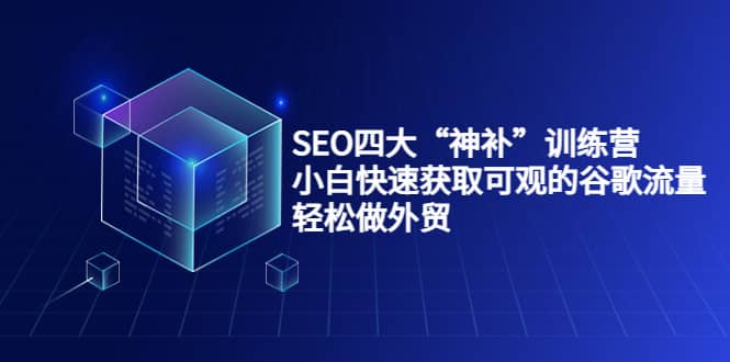 SEO四大“神补”训练营，小白快速获取可观的谷歌流量，轻松做外贸多客网创-网创项目资源站-副业项目-创业项目-搞钱项目多客网创