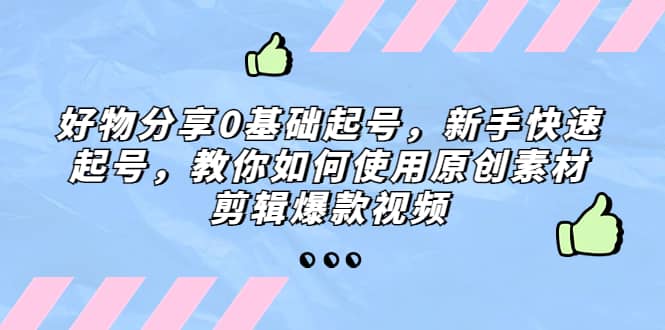 好物分享0基础起号,新手快速起号,教你如何使用原创素材剪辑爆款视频多客网创-网创项目资源站-副业项目-创业项目-搞钱项目多客网创