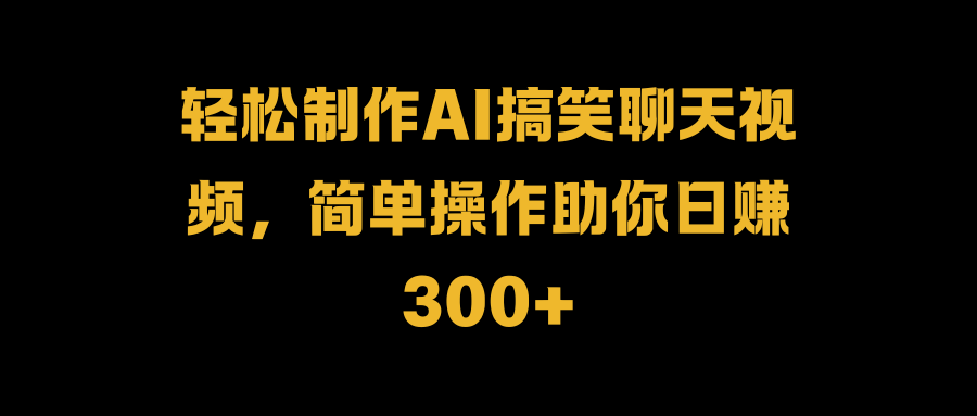 轻松制作AI搞笑聊天视频，简单操作助你日赚300+多客网创-网创项目资源站-副业项目-创业项目-搞钱项目多客网创