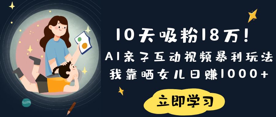《10天吸粉18万！AI亲子互动视频暴利玩法，我靠晒女儿日赚1000+》多客网创-网创项目资源站-副业项目-创业项目-搞钱项目多客网创