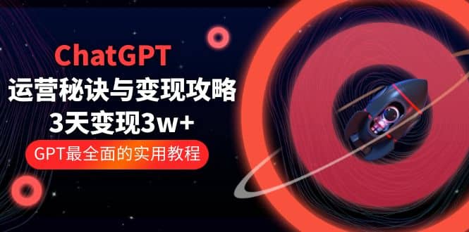ChatGPT运营-秘诀与变现攻略：3天变现1w+ GPT最全面的实用教程（100节课）多客网创-网创项目资源站-副业项目-创业项目-搞钱项目多客网创