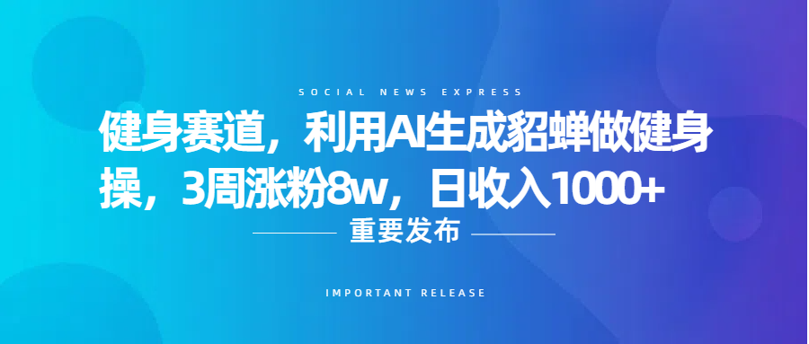 健身赛道，利用AI生成貂蝉做健身操，3周涨粉8w，日收入1000+多客网创-网创项目资源站-副业项目-创业项目-搞钱项目多客网创