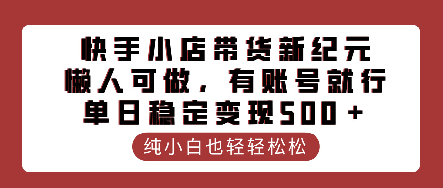 快手小店带货新纪元，懒人可做，有账号就行，单日稳定变现500＋多客网创-网创项目资源站-副业项目-创业项目-搞钱项目多客网创