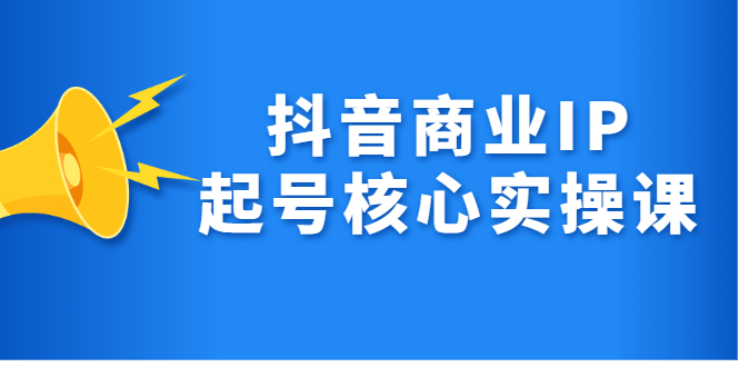 抖音商业IP起号核心实操课，带你玩转算法，流量，内容，架构，变现多客网创-网创项目资源站-副业项目-创业项目-搞钱项目多客网创