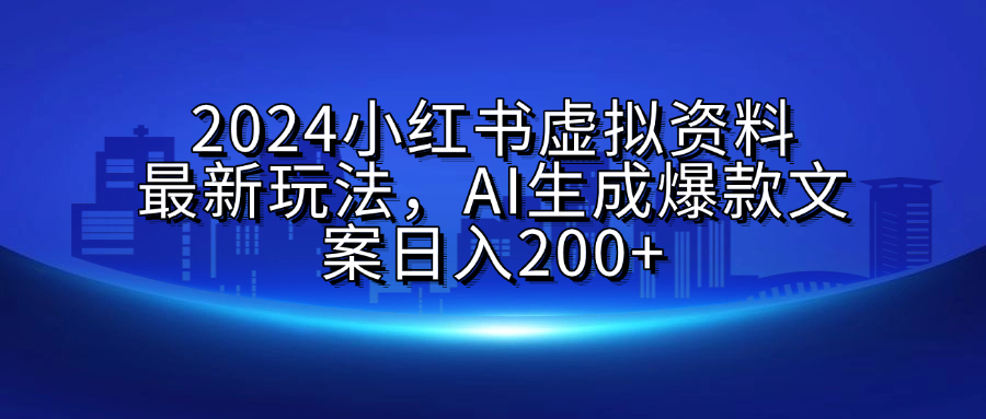 2024小红书虚拟资料最新玩法，AI生成爆款文案日入200+多客网创-网创项目资源站-副业项目-创业项目-搞钱项目多客网创
