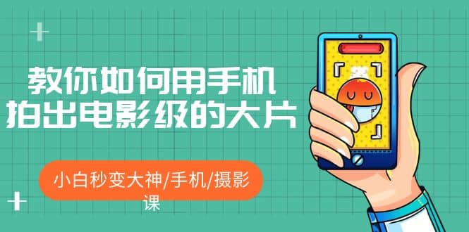教你如何用手机拍出电影级的大片，小白秒变大神/手机/摄影课多客网创-网创项目资源站-副业项目-创业项目-搞钱项目多客网创