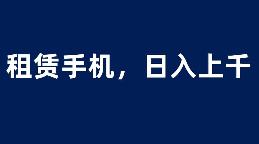 租赁手机蓝海项目，轻松到日入上千，小白0成本直接上手多客网创-网创项目资源站-副业项目-创业项目-搞钱项目多客网创