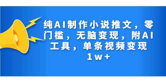 纯AI制作小说推文，零门槛，无脑变现，附AI工具，单条视频变现1w+多客网创-网创项目资源站-副业项目-创业项目-搞钱项目多客网创