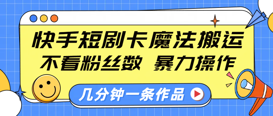 快手短剧卡魔法搬运，不看粉丝数，暴力操作，几分钟一条作品，小白也能快速上手！多客网创-网创项目资源站-副业项目-创业项目-搞钱项目多客网创