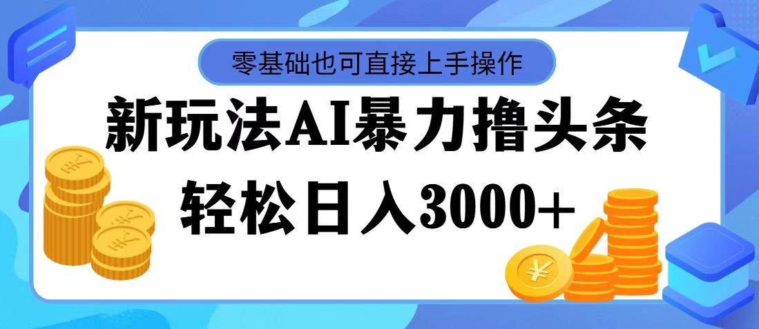 最新玩法AI暴力撸头条，零基础也可轻松日入3000+，当天起号，第二天见…多客网创-网创项目资源站-副业项目-创业项目-搞钱项目多客网创