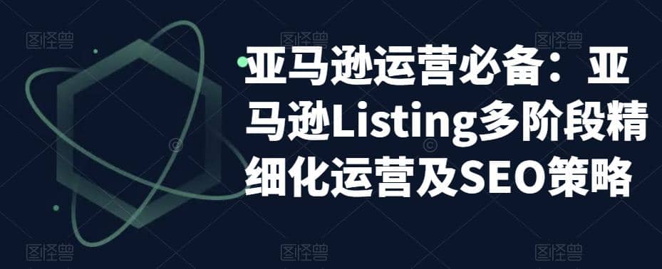 亚马逊2023运营实操：亚马逊Listing多阶段/精细化运营及SEO策略多客网创-网创项目资源站-副业项目-创业项目-搞钱项目多客网创