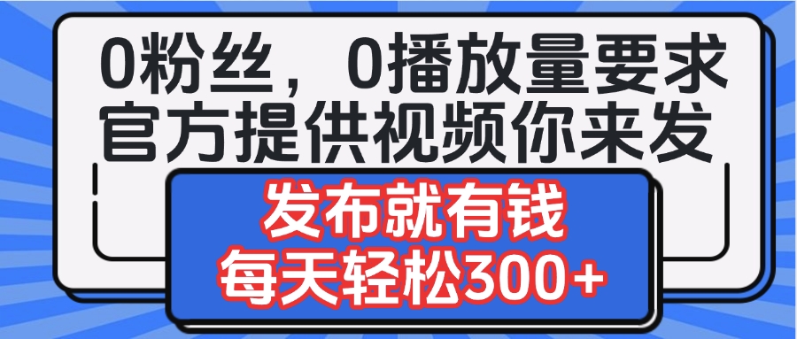 0粉丝要求0播放量要求，官方提供视频你来发  发布就有钱，每天轻松300+多客网创-网创项目资源站-副业项目-创业项目-搞钱项目多客网创