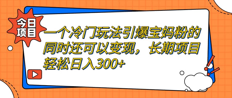 一个冷门玩法引爆宝妈粉的同时还可以变现，长期项目轻松日入300+多客网创-网创项目资源站-副业项目-创业项目-搞钱项目多客网创