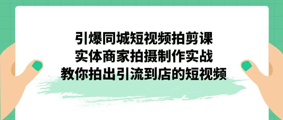 引爆同城-短视频拍剪课:实体商家拍摄制作实战,教你拍出引流到店的短视频多客网创-网创项目资源站-副业项目-创业项目-搞钱项目多客网创