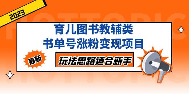 育儿图书教辅类书单号涨粉变现项目，玩法思路适合新手，无私分享给你多客网创-网创项目资源站-副业项目-创业项目-搞钱项目多客网创