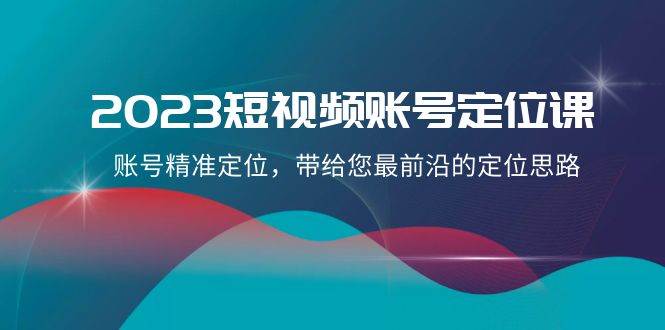 2023短视频账号-定位课，账号精准定位，带给您最前沿的定位思路（21节课）多客网创-网创项目资源站-副业项目-创业项目-搞钱项目多客网创