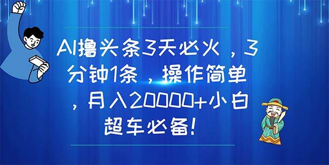 AI撸头条3天必火，3分钟1条，操作简单，月入20000+小白超车必备！多客网创-网创项目资源站-副业项目-创业项目-搞钱项目多客网创