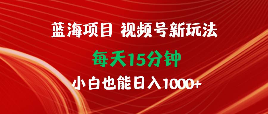 蓝海项目视频号新玩法 每天15分钟 小白也能日入1000+多客网创-网创项目资源站-副业项目-创业项目-搞钱项目多客网创