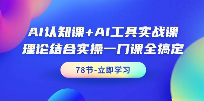 AI认知课+AI工具实战课，理论结合实操一门课全搞定（78节课）多客网创-网创项目资源站-副业项目-创业项目-搞钱项目多客网创