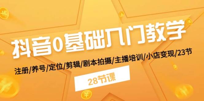 抖音0基础入门教学 注册/养号/定位/剪辑/剧本拍摄/主播培训/小店变现/28节多客网创-网创项目资源站-副业项目-创业项目-搞钱项目多客网创
