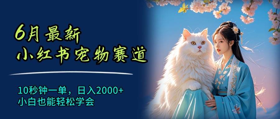6月最新小红书宠物赛道，10秒钟一单，日入2000+，小白也能轻松学会多客网创-网创项目资源站-副业项目-创业项目-搞钱项目多客网创