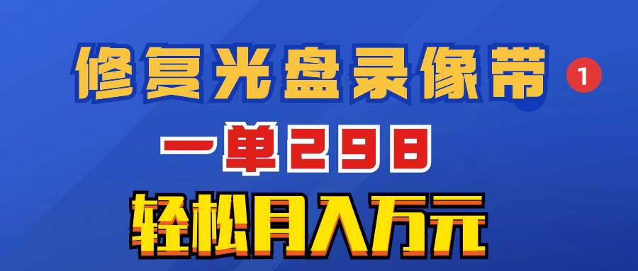 超冷门项目：修复光盘录像带，一单298，轻松月入万元多客网创-网创项目资源站-副业项目-创业项目-搞钱项目多客网创