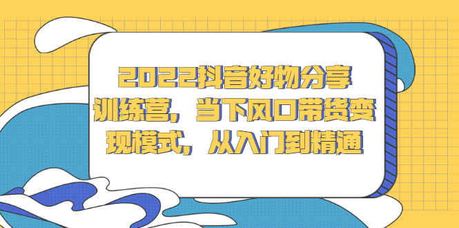 2022抖音好物分享训练营，当下风口带货变现模式，从入门到精通多客网创-网创项目资源站-副业项目-创业项目-搞钱项目多客网创