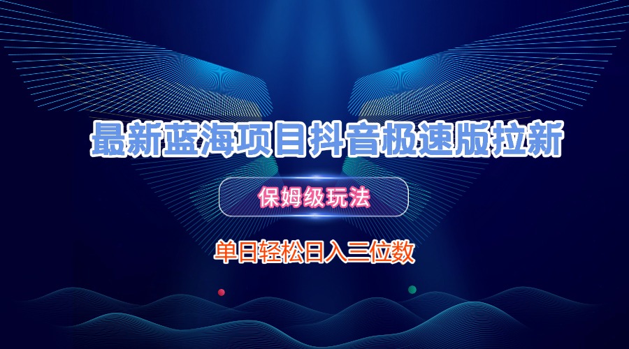最新蓝海项目抖音极速版拉新，保姆级玩法，单日轻松日入三位数多客网创-网创项目资源站-副业项目-创业项目-搞钱项目多客网创
