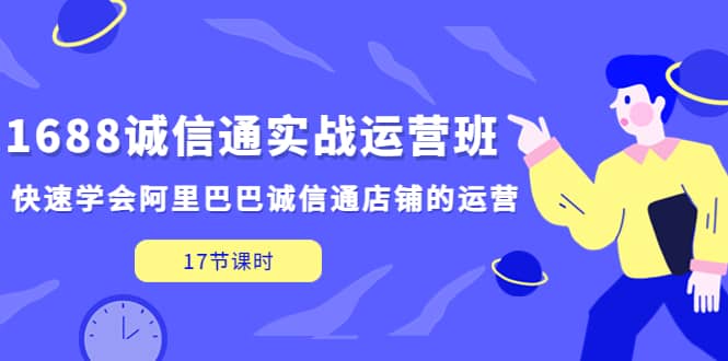 1688诚信通实战运营班，快速学会阿里巴巴诚信通店铺的运营(17节课)多客网创-网创项目资源站-副业项目-创业项目-搞钱项目多客网创