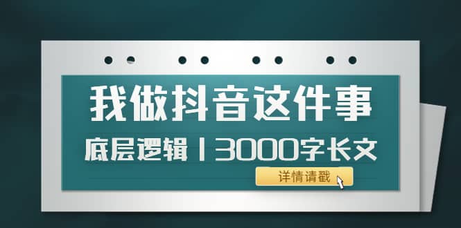 低调：我做抖音这件事（3）底层逻辑丨3000字长文（付费文章）多客网创-网创项目资源站-副业项目-创业项目-搞钱项目多客网创