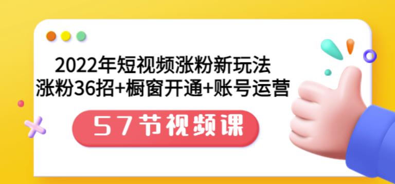 2022年短视频涨粉新玩法：涨粉36招+橱窗开通+账号运营（57节视频课）多客网创-网创项目资源站-副业项目-创业项目-搞钱项目多客网创