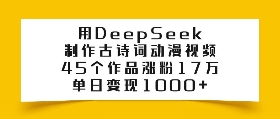 用DeepSeek制作古诗词动漫视频，45个作品涨粉17万，单日变现1000+多客网创-网创项目资源站-副业项目-创业项目-搞钱项目多客网创