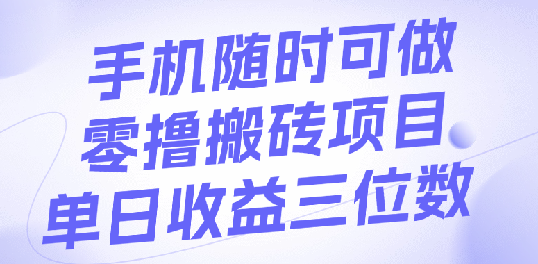 手机随时可做，零撸搬砖项目，单日收益三位数多客网创-网创项目资源站-副业项目-创业项目-搞钱项目多客网创