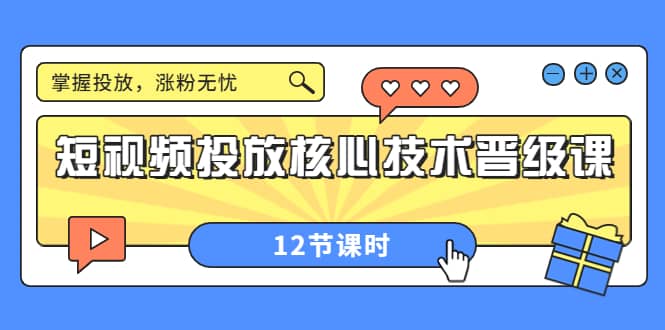 短视频投放核心技术晋级课：掌握投放，涨粉无忧（12节课时）多客网创-网创项目资源站-副业项目-创业项目-搞钱项目多客网创