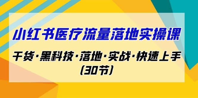 小红书·医疗流量落地实操课，干货·黑科技·落地·实战·快速上手（30节）多客网创-网创项目资源站-副业项目-创业项目-搞钱项目多客网创