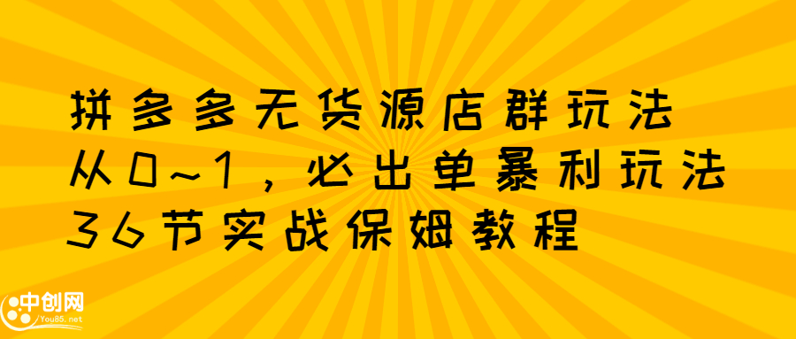 拼多多无货源店群玩法：从0~1，36节实战保姆教程，​极速起店必出单多客网创-网创项目资源站-副业项目-创业项目-搞钱项目多客网创