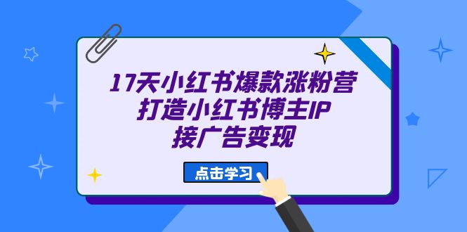17天 小红书爆款 涨粉营（广告变现方向）打造小红书博主IP、接广告变现多客网创-网创项目资源站-副业项目-创业项目-搞钱项目多客网创