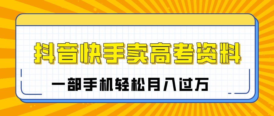 临近高考季，抖音快手卖高考资料，小白可操作一部手机轻松月入过万多客网创-网创项目资源站-副业项目-创业项目-搞钱项目多客网创
