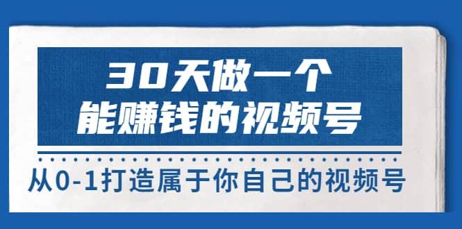 30天做一个能赚钱的视频号，从0-1打造属于你自己的视频号 (14节-价值199)多客网创-网创项目资源站-副业项目-创业项目-搞钱项目多客网创