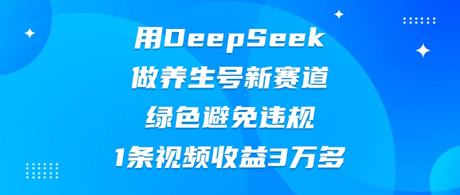 用DeepSeek做养生号新赛道，绿色避免违规，1条视频收益3万多多客网创-网创项目资源站-副业项目-创业项目-搞钱项目多客网创