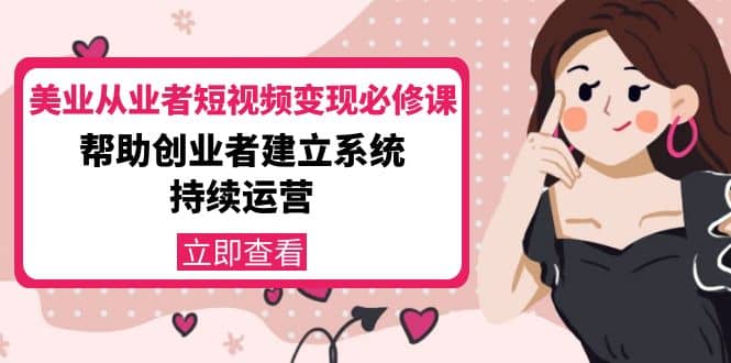 美业从业者短视频变现必修课：帮助创业者建立系统持续运营-价值3990元多客网创-网创项目资源站-副业项目-创业项目-搞钱项目多客网创
