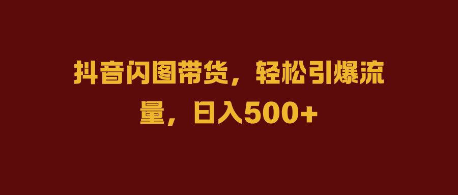 抖音闪图带货，轻松引爆流量，日入500+多客网创-网创项目资源站-副业项目-创业项目-搞钱项目多客网创
