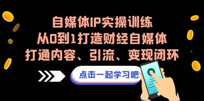 自媒体IP实操训练，从0到1打造财经自媒体，打通内容、引流、变现闭环多客网创-网创项目资源站-副业项目-创业项目-搞钱项目多客网创