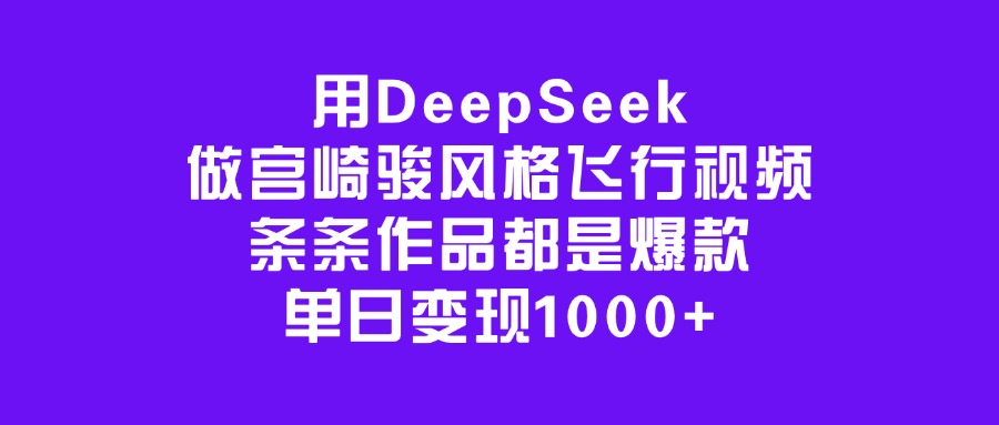 用DeepSeek做宫崎骏风格飞行视频，条条作品都是爆款，单日变现1000+多客网创-网创项目资源站-副业项目-创业项目-搞钱项目多客网创