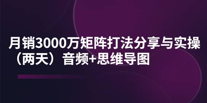 某线下培训：月销3000万矩阵打法分享与实操（两天）音频+思维导图多客网创-网创项目资源站-副业项目-创业项目-搞钱项目多客网创