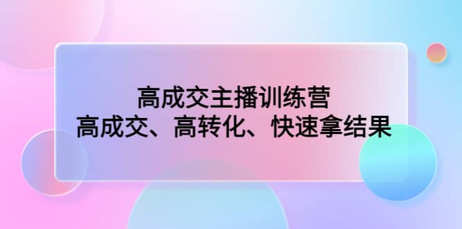 高成交主播训练营：高成交、高转化、快速拿结果多客网创-网创项目资源站-副业项目-创业项目-搞钱项目多客网创